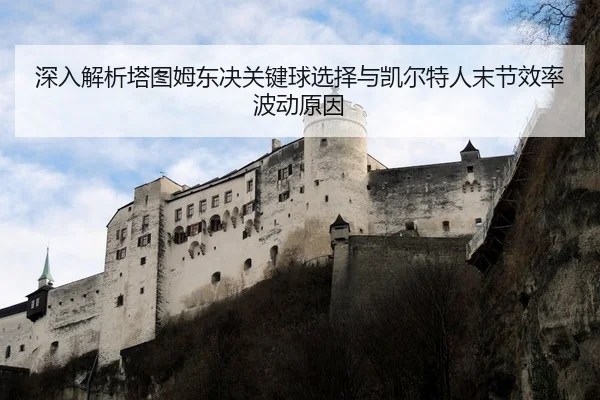 深入解析塔图姆东决关键球选择与凯尔特人末节效率波动原因