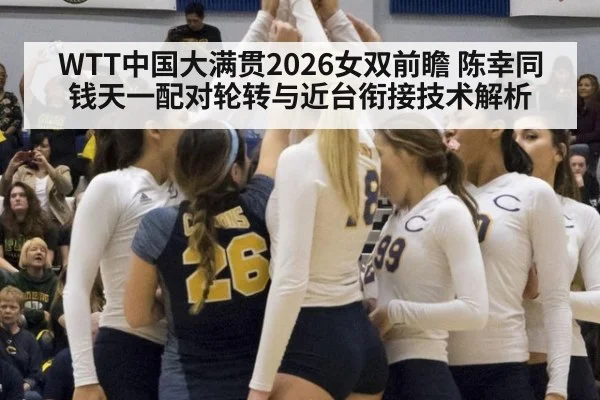 WTT中国大满贯2026女双前瞻 陈幸同钱天一配对轮转与近台衔接技术解析