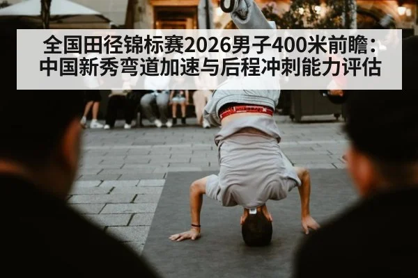 全国田径锦标赛2026男子400米前瞻:中国新秀弯道加速与后程冲刺能力评估
