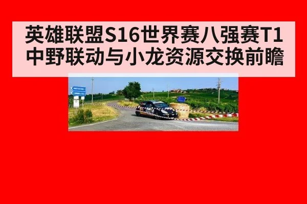 英雄联盟S16世界赛八强赛T1中野联动与小龙资源交换前瞻