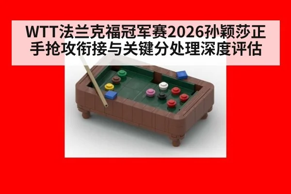 WTT法兰克福冠军赛2026孙颖莎正手抢攻衔接与关键分处理深度评估