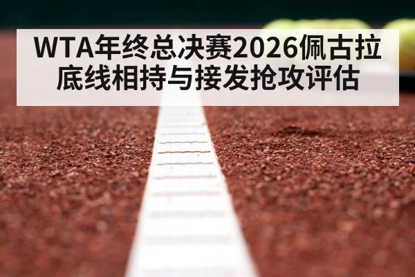 WTA年终总决赛2026佩古拉底线相持与接发抢攻评估